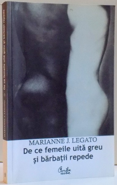 DE CE FEMEILE UITA GREU SI BARBATII REPEDE , DE MARIANNE J. LEGATO , 2006