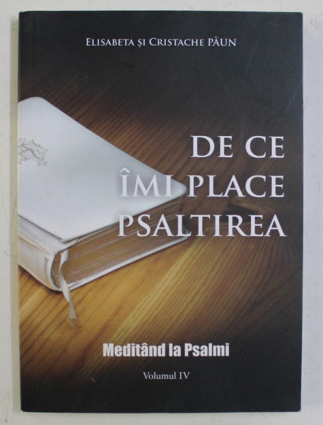 DE CE IMI PLACE PSALTIREA  - MEDITAND LA PSALMI de ELISABETA si CRISTACHE PAUN , VOLUMUL IV , 2012