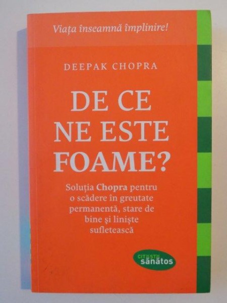 DE CE NE ESTE FOAME , SOLUTIA CHOPRA PENTRU O SCADERE IN GREUTATE PERMANENTA , STARE DE BINE SI LINISTE SUFLETEASCA de DEEPAK CHOPRA , 2014