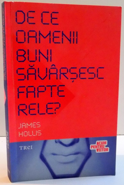 DE CE OAMENII BUNI SAVARSESC FAPTELE RELE ? de JAMES HOLLIS , 2009