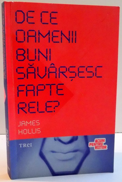 DE CE OAMENII BUNI SAVARSESC FAPTELE RELE ? de JAMES HOLLIS , 2009