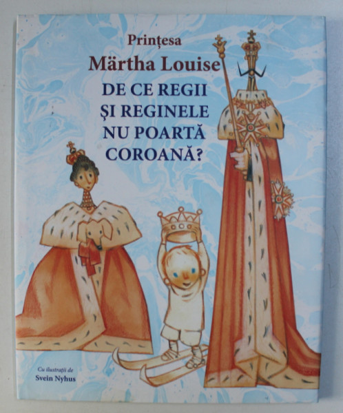 DE CE REGII SI REGINELE NU POARTA COROANA , o poveste de MARTHA LOUISE , ilustratii de SVEIN NYHUS , 2008