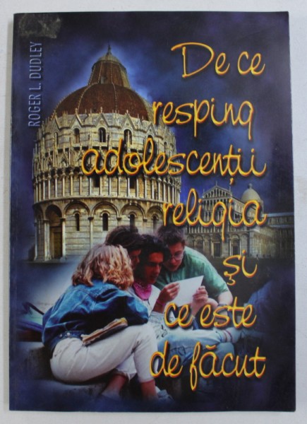 DE CE RESPING ADOLESCENTII RELIGIA SI CE ESTE DE FACUT de ROGER L . DUDLEY , 1999