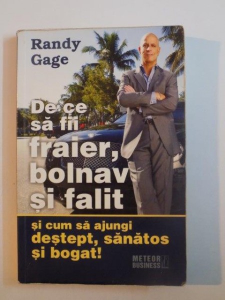 DE CE SA FII FRAIER , BOLNAV SI FALIT SI CUM SA AJUNGI DESTEPT , SANATOS SI BOGAT de RANDY GAGE , 2006