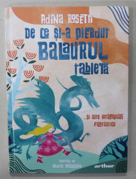 DE CE SI-A PIERDUT BALAURUL TABLETA ...SI ALTE INTAMPLARI FANTASTICE de ADINA ROSETTI , ilustratiii de ANDREI MACESANU , 2022