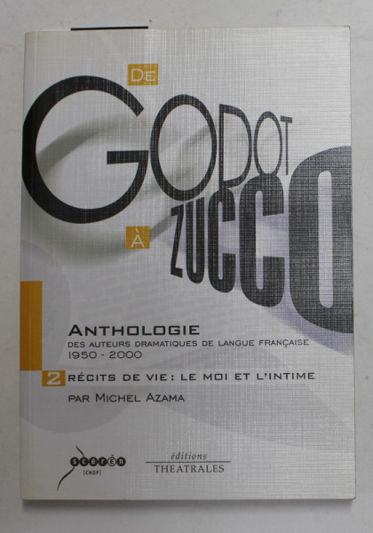 DE GODOT A ZUCCO - ANTHOLOGIE DES AUTEURS DRAMATIQUES DE LANGUE FRANCAISE 1950 - 2000, VOLUMUL II - RECITS DE VIE - LE MOI ET L 'INTIME par MICHEL ZAMA , 2004