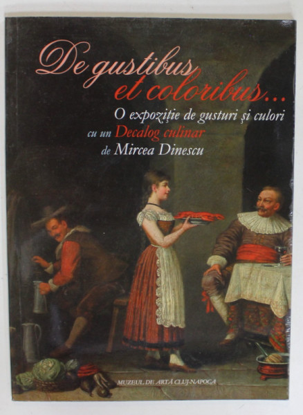 DE GUSTIBUS ET COLORIBUS ...O EXPOZITIE DE GUSTURI SI CULORI CU UN DECALOG CULINAR de MIRCEA DINESCU , 2009