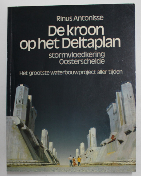 DE KROON OP HET DELTAPLAN - STORMVLOEDKERING OOSTERSCHELDE - RINUS ANTONISSE , CONTINE  FOTOGRAFII DE LA INDIGUIRI , AMENAJARI PORTUARE, ETC.  , 1986