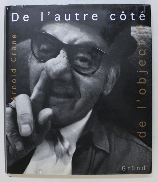 DE L ' AUTRE COTE DE L ' OBJECTIF par ARNOLD CRANE , EDITIE IN FRANCEZA - ENGLEZA - GERMANA , 1995