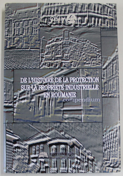DE L ' HISTOIRE DE LA PROTECTION SUR LA PROPRIETE INDUSTRIELLE EN ROUMANIE , COMPENDIUM , 2005