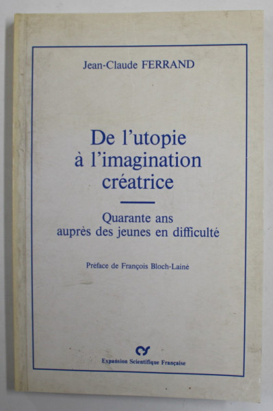 DE L 'UTOPIE A L 'IMAGINATION CREATRICE - QUARANTE ANS AUPRES DES JEUNES EN DIFFICULTE par JEAN - CLAUDE FERRAND , 1991