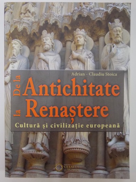 DE LA ANTICHITATE LA RENASTERE , CULTURA SI CIVILIZATIE EUROPEANA de ADRIAN CLAUDIU STOICA , 2013