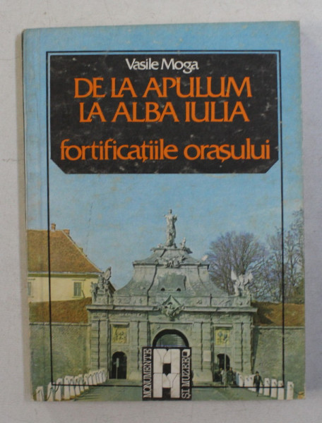 DE LA APULUM LA ALBA IULIA  - FORTIFICATIILE ORASULUI de VASILE MOGA , 1987