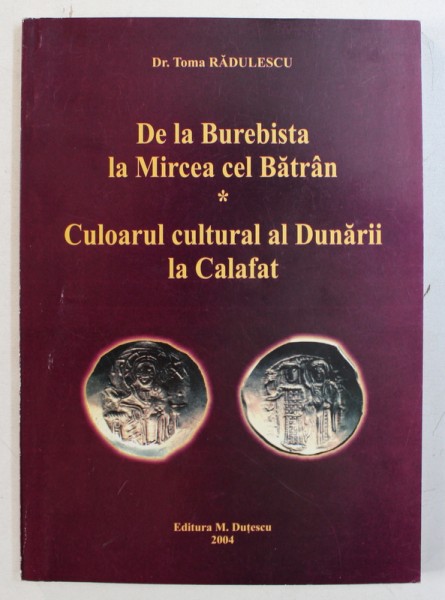 DE LA BUREBISTA LA MIRCEA CEL BATRAN / CULOARUL CULTURAL AL DUNARII LA CALAFAT de TOMA RADULESCU , 2004