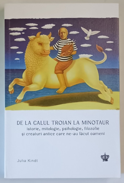 DE LA CALUL TROIAN LA MINOTAUR , ISTORIE MITOLOGIE , PSIHOLOGIE , FILOZOFIE SI CREATURI ANTICE CARE NE - AU FACUT OAMENI de JULIA KINDT , 2025