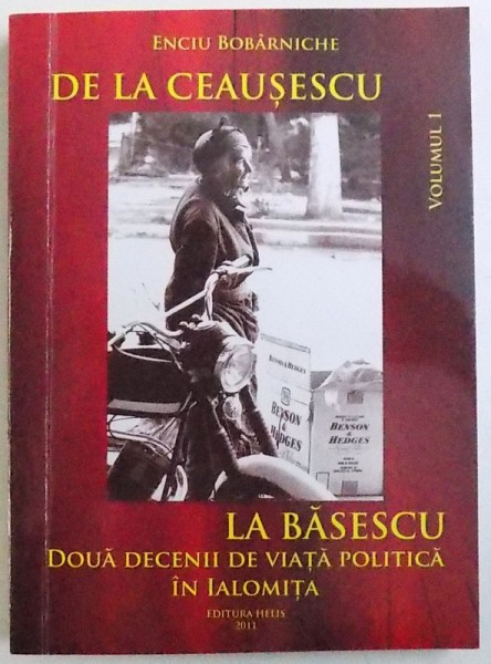 DE LA CEAUSESCU LA BASESCU - DOUA DECENII DE VIATA POLITICA IN IALOMITA de ENCIU BOBARNICHE , VOL. I , 2011