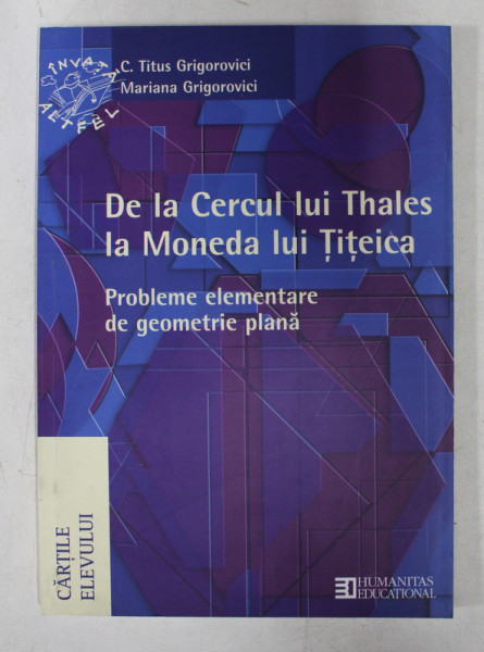 DE LA CERCUL LUI THALES LA MONEDA LUI TITEICA  - PROBLEME ELEMENTARE DE GEOMETRIE PLANA de C. TITUS GRIGOROVICI ...MARIANA GRIGOROVICI , 2006
