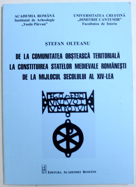 DE LA COMUNITATEA OBSTEASCA TERITORIALA LA CONSTITUIREA STATELOR MEDIVALE ROMANESTI DE LA MIJLOCUL SECOLULUI AL XIV-lea de STEFAN OLTEANU, 2017 *DEDICATIE