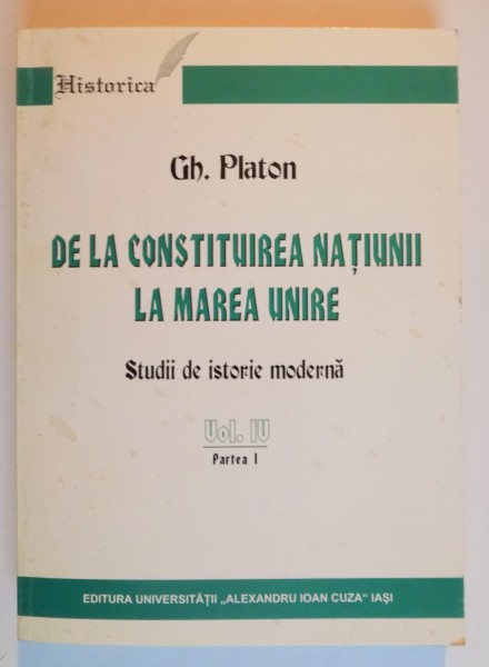 DE LA CONSTITUIREA NATIUNII LA MAREA UNIRE , STUDII DE ISTORIE MODERNA de GH. PLATON , VOL IV , PARTEA I , 2002