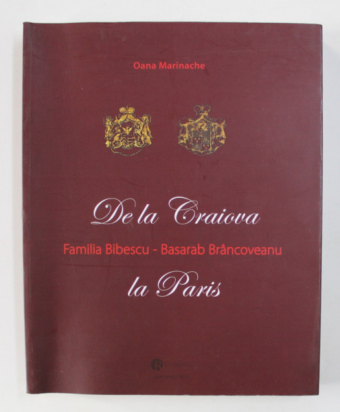 DE LA CRAIOVA LA PARIS - FAMILIA BIBESCU - BASARAB BRANCOVEANU de OANA MARINACHE , 2015