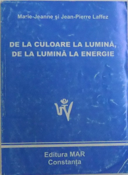 DE LA CULOARE LA LUMINA , DE LA LUMINA LA ENERGIE de MARIE - JEANNE si JEAN  - PIERRE LAFFEZ , 2001