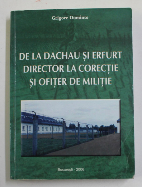DE LA DACHAU SI ERFURT DIRECTOR LA CORECTIE SI OFITER DE MILITIE de GRIGORE DOMINTE , 2006 , DEDICATIE *