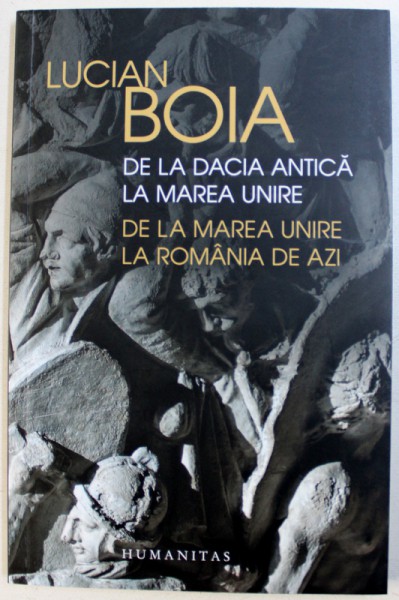 DE LA DACIA ANTICA LA MAREA UNIRE  - DE LA MAREA UNIRE LA ROMANIA DE AZI de LUCIAN BOIA , 2018