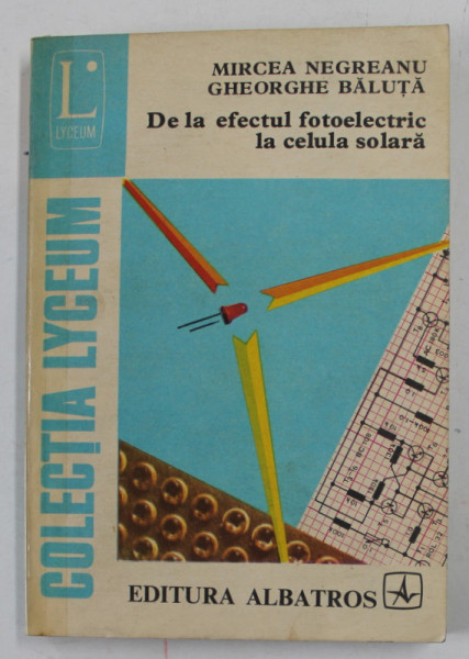DE LA EFECTUL FOTOELECTRIC LA CELULA SOLARA de MIRCEA NEGREANU si GHEORGHE BALUTA , 1981 , COTOR LIPIT CU SCOTCH
