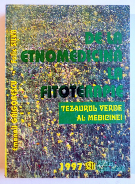 DE LA ETNOMEDICINA LA FITOTERAPIE , TEZAURUL VERDE AL MEDICINEI  de EMANOIL GRIGORESCU , FELIX SILVA   ,  VOL 1 , 1997