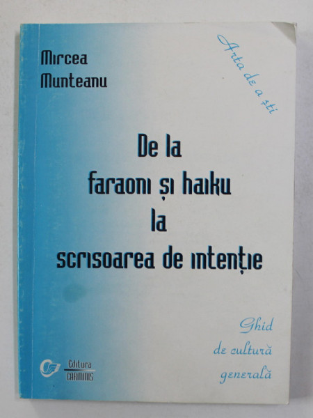 DE LA FARAONI SI HAIKU LA SCRISOAREA DE INTENTIE - GHID DE CULTURA GENERALA de MIRCEA MUNTEANU , 2001