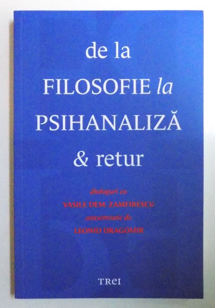 DE LA FILOSOFIE LA PSIHANALIZA &amp; RETUR , dialoguri cu VASILE DEM . ZAMFIRESCU consemnate de LEONID DRAGOMIR , 2014