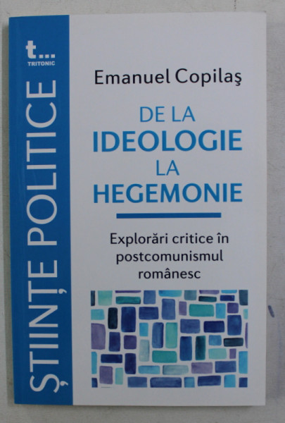 DE LA IDEOLOGIE LA HEGEMONIE - EXPLORARI CRITICE IN POSTCOMUNISMUL ROMANESC de EMANUELCOPILAS , 2017