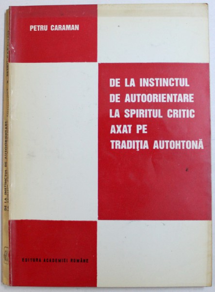 DE LA INSTINCTUL DE LA AUTOORIENTARE LA SPIRITUL CRITIC AXAT PE TRADITIA AUTOHTONA de PETRU CARAIMAN, 1994 *PREZINTA SUBLINIERI IN TEXT CU CREIONUL ROSU