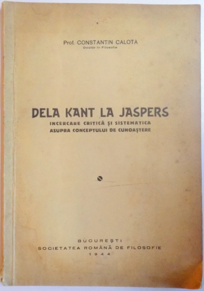DE LA KANT LA JASPERS , INCERCARE CRITICA SI SISTEMATICA ASUPRA CONCEPTULUI DE CUNOASTERE de CONSTANTIN CALOTA , 1944 , DEDICATIE*