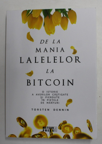 DE LA MANIA LALELELOR LA BITCOIN - O ISTORIE A AVERILOR CASTIGATE SI PIERDUTE IN PIETELE DE MARFURI de TORSTEN DENNIN , 2021