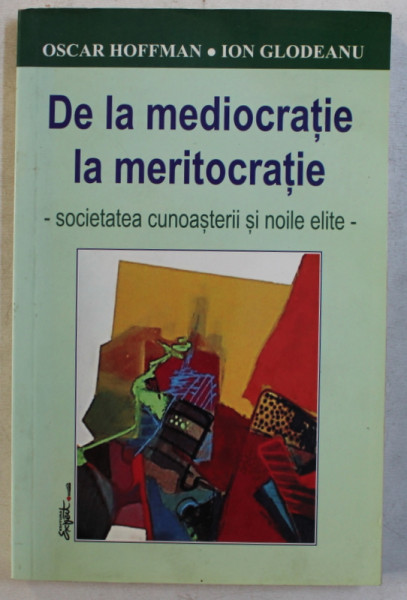 DE LA MEDIOCRATIE LA MERITOCRATIE  - SOCIETATEA CUNOASTERII SI NOILE ELITE de OSCAR HOFFMAN si ION GLODEANU , 2007