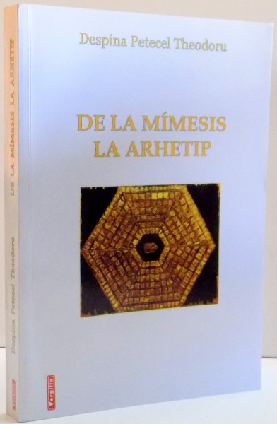 DE LA MIMESIS LA ARHETIP , EDITIA A II-A de DESPINA PETECEL THEODORU , 2006