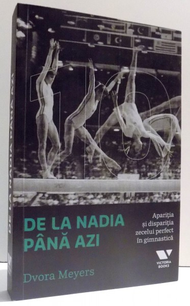 DE LA NADIA PANA AZI - APARITIA SI DISPARITIA ZECELUI PERFECT IN GIMNASTICA de  DVORA MEYERS , 2016