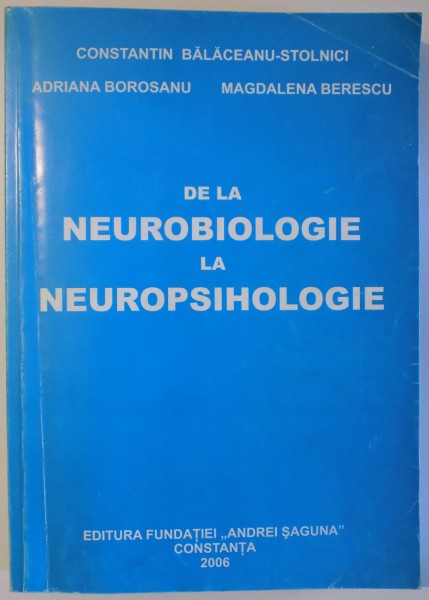 DE LA NEUROBIOLOGIE LA NEUROPSIHOLOGIE de CONSTANTIN BALACEANU - STOLNICI ... MAGDALENA BERESCU , 2006