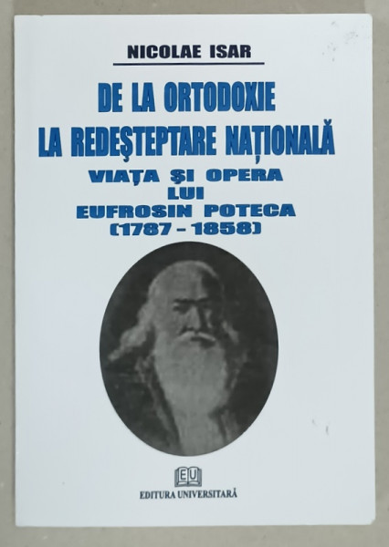 DE LA ORTODOXIE LA REDESTEPTARE NATIONALA , VIATA SI OPERA LUI EUFROSIN POTECA  ( 1787 - 1858  ) de NICOLAE ISAR , 2008