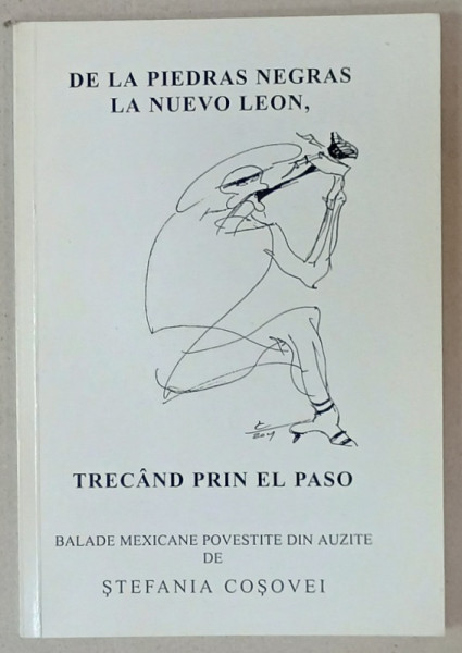 DE LA PIEDRAS NEGRAS LA NUEVO LEON , TRECAND PRIN EL PASO , BALADE MEXICANE POVESTITE DIN AUZITE de STEFANIA  COSOVEI , 2002 , DEDICATIE *