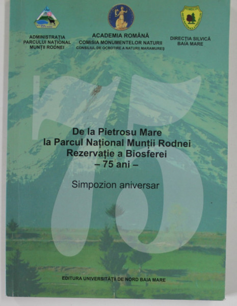 DE LA PIETROSU  MARE LA PARCUL NATIONAL MUNTII RODNEI , REZERVATIE A BIOSFEREI , 75 ANI , SIMPOZION ANIVERSAR , coordonator DAN MUNTEANU , 2009