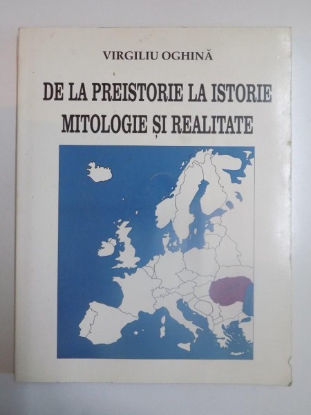 DE LA PREISTORIE LA ISTORIE , MITOLOGIE SI REALITATE de VIRGILIU OGHINA , 1999