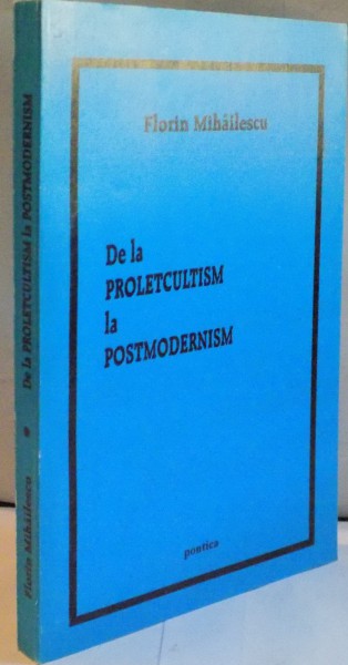 DE LA PROLECULTISM LA POSTMODERNISM (O RETROSPECTIVA CRITICA A IDEOLOGIEI LITERARE POSTBELICE) de FLORIN MIHAILESCU, 2002