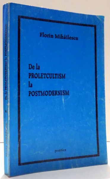 DE LA PROLETCULTISM LA POSTMODERNISM de FLORIN MIHAILESCU , 2002