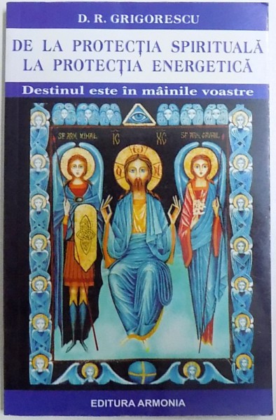 DE LA PROTECTIA SPIRITUALA LA PROTECTIA ENERGETICA - DESTINUL ESTE IN MAINILE VOASTRE de D. R. GRIGORESCU, 2005