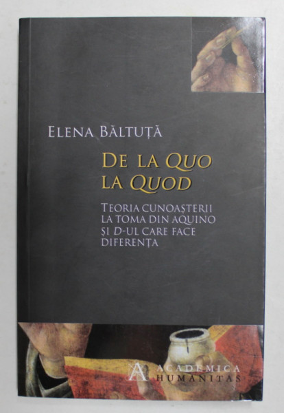 DE LA QUO LA QUOD - TEORIA CUNOASTERII LA TOMA DIN AQUINO SI D - UL CARE FACE DIFERENTA de ELENA BALTUTA , 2013
