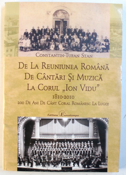 DE LA REUNIUNEA ROMANA DE CANTARI SI MUZICA LA CORUL " ION VIDU " 1810 - 2010 -  200 DE ANI DE CANT CORAL ROMANESC LA LUGOJ de CONSTANTIN - TUFAN STAN , 2010