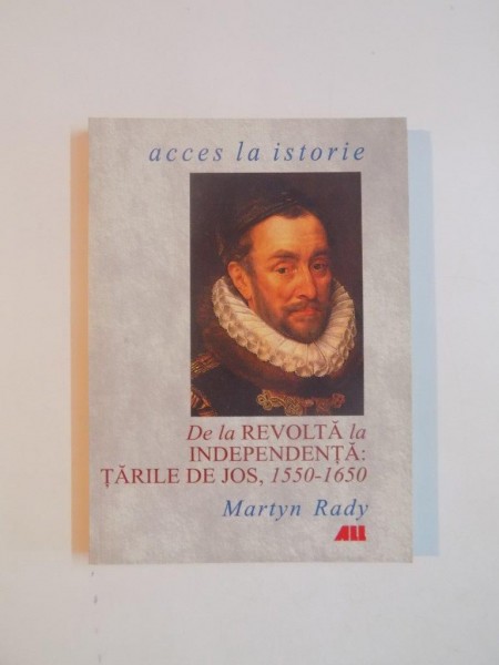 DE LA REVOLTA LA INDEPENDENTA TARILE DE JOS , 1550 - 1650 de MARTYN RADY , 2001