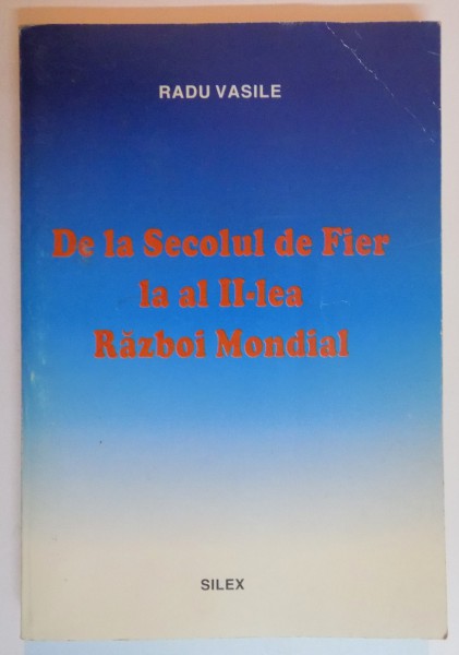 DE LA SECOLUL DE FIER LA AL II LEA RAZBOI MONDIAL de RADU VASILE , 1998